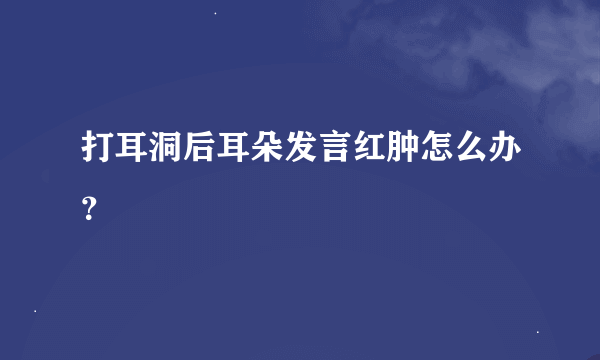 打耳洞后耳朵发言红肿怎么办？