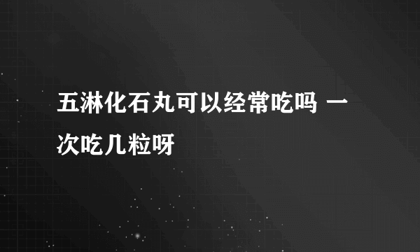 五淋化石丸可以经常吃吗 一次吃几粒呀