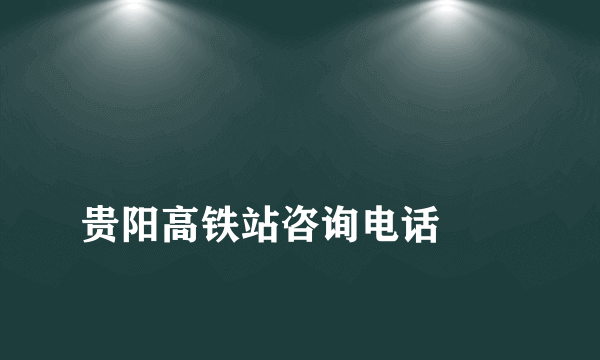
贵阳高铁站咨询电话
