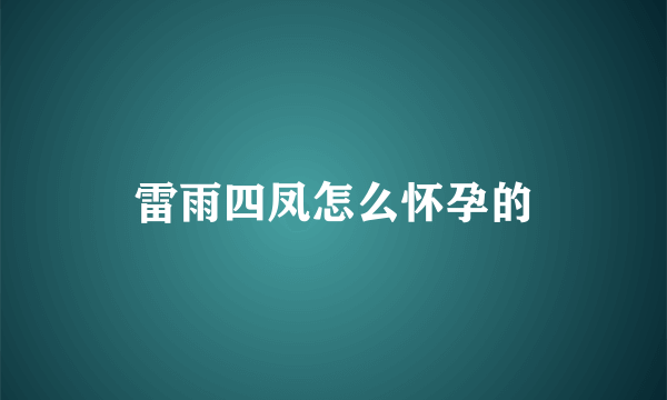 雷雨四凤怎么怀孕的