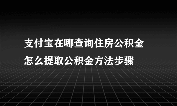 支付宝在哪查询住房公积金 怎么提取公积金方法步骤