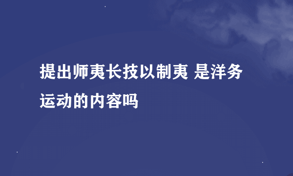提出师夷长技以制夷 是洋务运动的内容吗