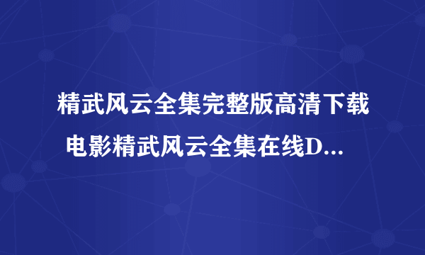 精武风云全集完整版高清下载 电影精武风云全集在线DVD高清版精