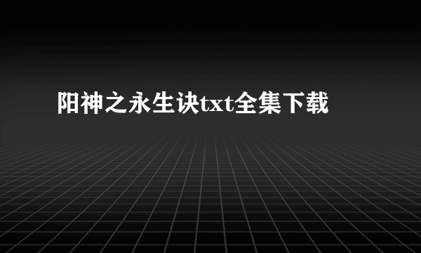 阳神之永生诀txt全集下载