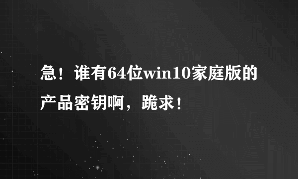 急！谁有64位win10家庭版的产品密钥啊，跪求！