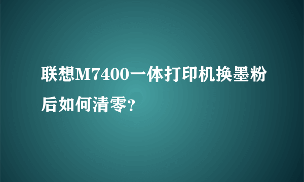 联想M7400一体打印机换墨粉后如何清零？