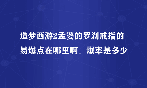 造梦西游2孟婆的罗刹戒指的易爆点在哪里啊。爆率是多少