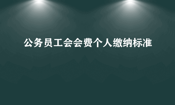 公务员工会会费个人缴纳标准