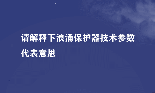 请解释下浪涌保护器技术参数代表意思