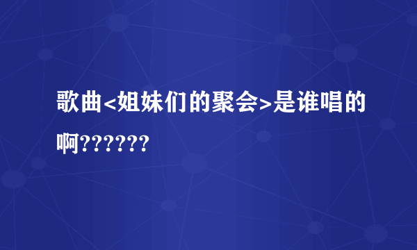歌曲<姐妹们的聚会>是谁唱的啊??????