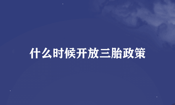 什么时候开放三胎政策