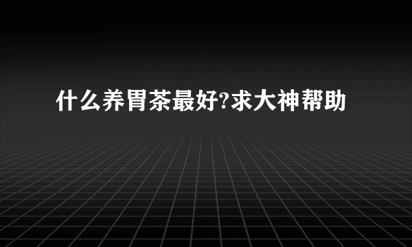 什么养胃茶最好?求大神帮助