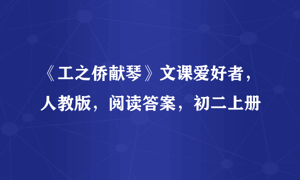 《工之侨献琴》文课爱好者，人教版，阅读答案，初二上册