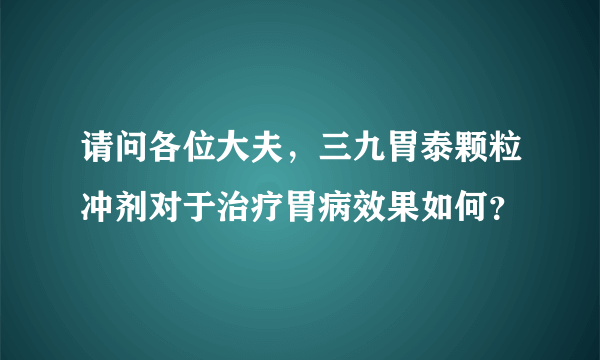 请问各位大夫，三九胃泰颗粒冲剂对于治疗胃病效果如何？