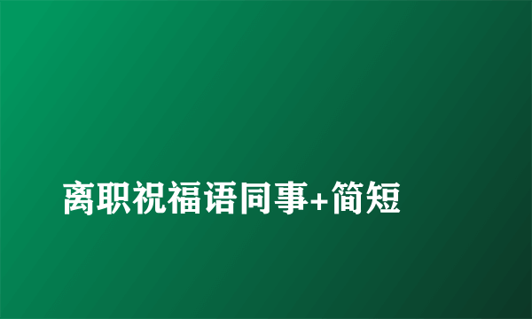 
离职祝福语同事+简短
