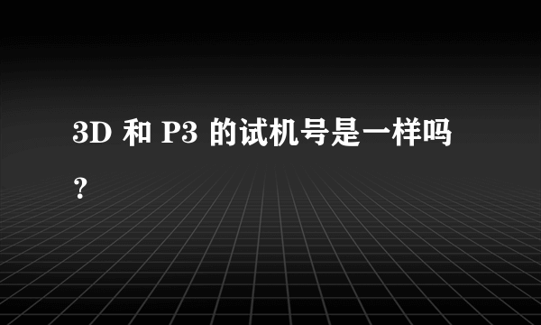 3D 和 P3 的试机号是一样吗？