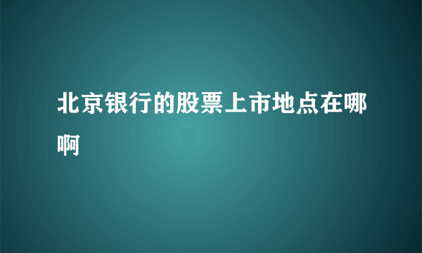 北京银行的股票上市地点在哪啊