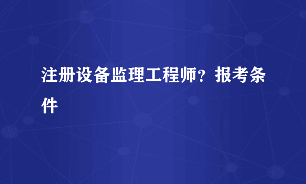 注册设备监理工程师？报考条件