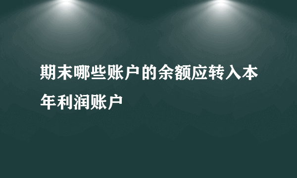 期末哪些账户的余额应转入本年利润账户