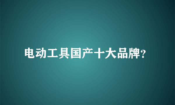 电动工具国产十大品牌？