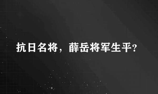 抗日名将，薛岳将军生平？