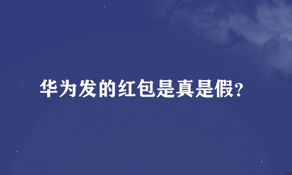 华为发的红包是真是假？