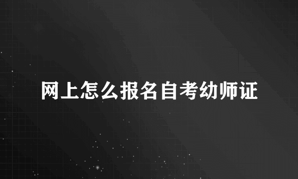 网上怎么报名自考幼师证
