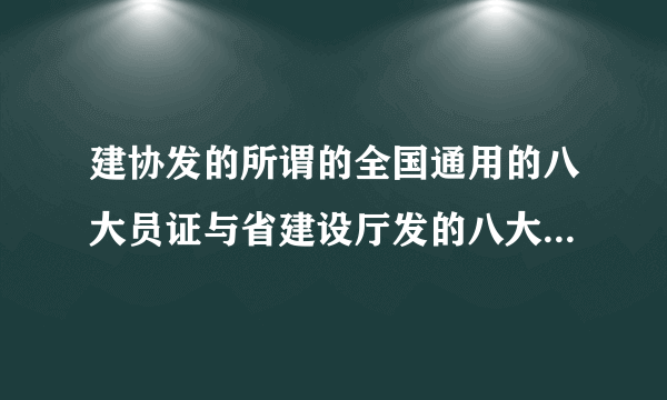 建协发的所谓的全国通用的八大员证与省建设厅发的八大员证有什么区别呢？哪个证更有价值？