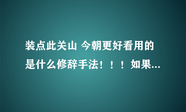 装点此关山 今朝更好看用的是什么修辞手法！！！如果回答的好的话，追加分！！！！！！！！！！！！！！！