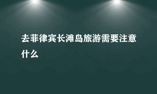 去菲律宾长滩岛旅游需要注意什么