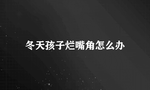 冬天孩子烂嘴角怎么办