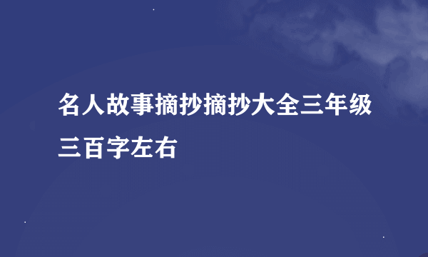 名人故事摘抄摘抄大全三年级三百字左右