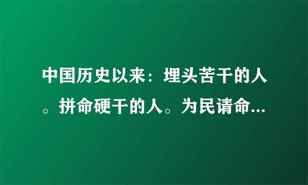 中国历史以来：埋头苦干的人。拼命硬干的人。为民请命的人。舍身求法的人。这四种人各举例几个。谢谢~