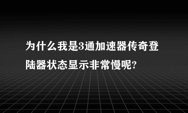 为什么我是3通加速器传奇登陆器状态显示非常慢呢?
