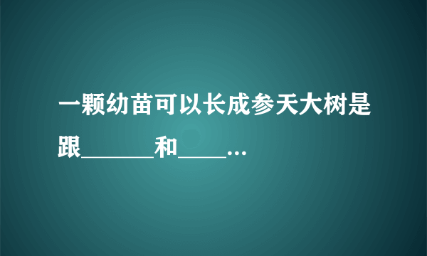 一颗幼苗可以长成参天大树是跟______和______有关