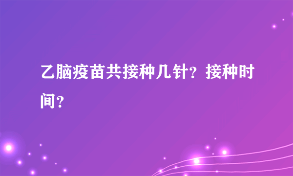 乙脑疫苗共接种几针？接种时间？
