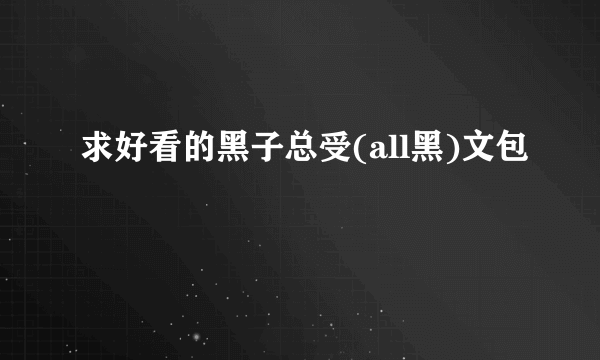 求好看的黑子总受(all黑)文包