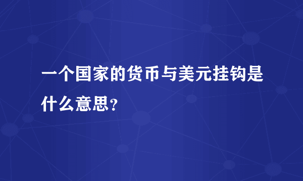 一个国家的货币与美元挂钩是什么意思？