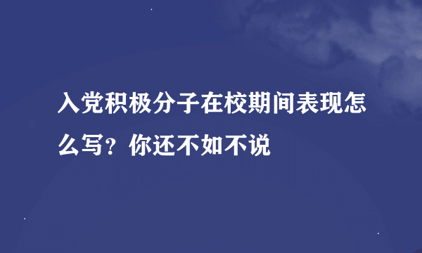 入党积极分子在校期间表现怎么写？你还不如不说