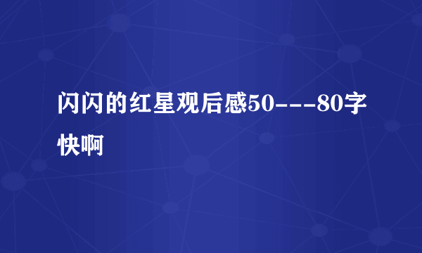 闪闪的红星观后感50---80字快啊