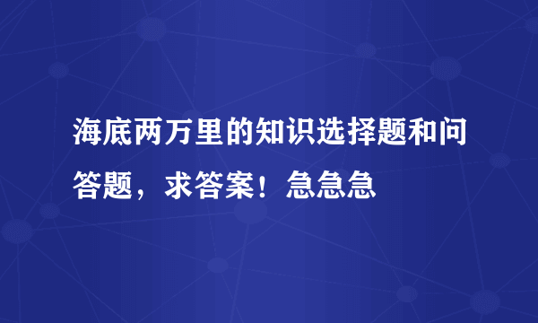 海底两万里的知识选择题和问答题，求答案！急急急