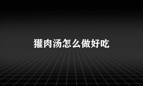 獾肉汤怎么做好吃