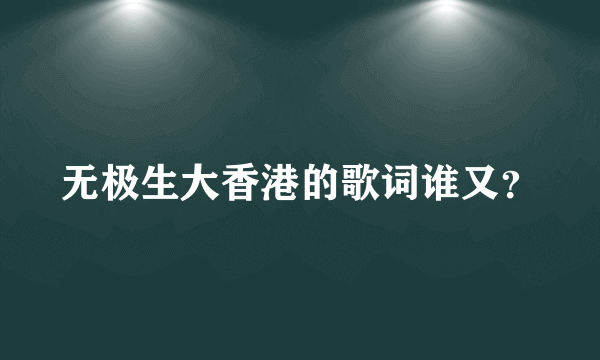 无极生大香港的歌词谁又？