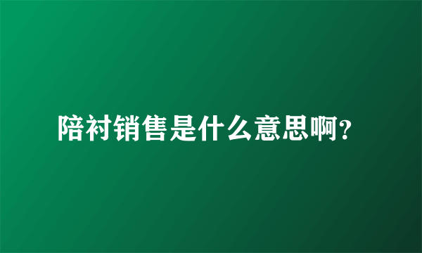 陪衬销售是什么意思啊？