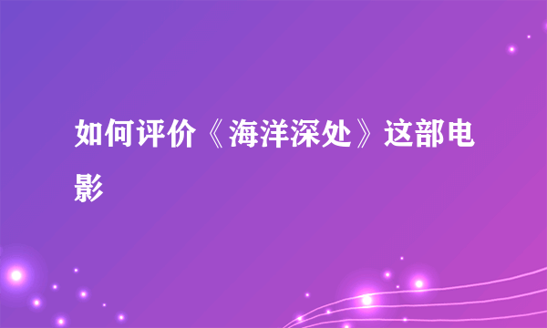 如何评价《海洋深处》这部电影