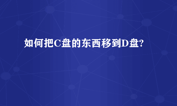 如何把C盘的东西移到D盘?