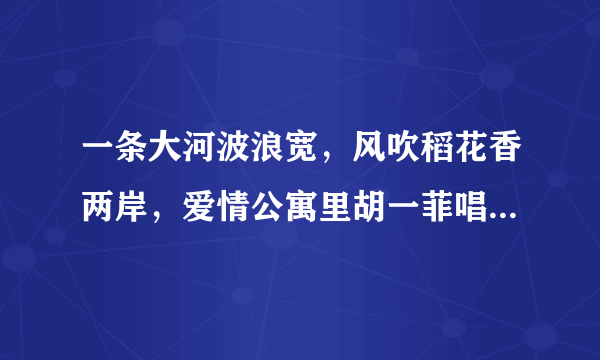 一条大河波浪宽，风吹稻花香两岸，爱情公寓里胡一菲唱了的，这是什么歌啊