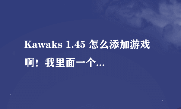 Kawaks 1.45 怎么添加游戏啊！我里面一个游戏都没有