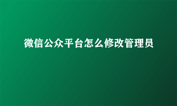 微信公众平台怎么修改管理员