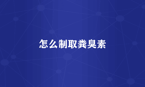 怎么制取粪臭素